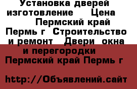 Установка дверей, изготовление.  › Цена ­ 300 - Пермский край, Пермь г. Строительство и ремонт » Двери, окна и перегородки   . Пермский край,Пермь г.